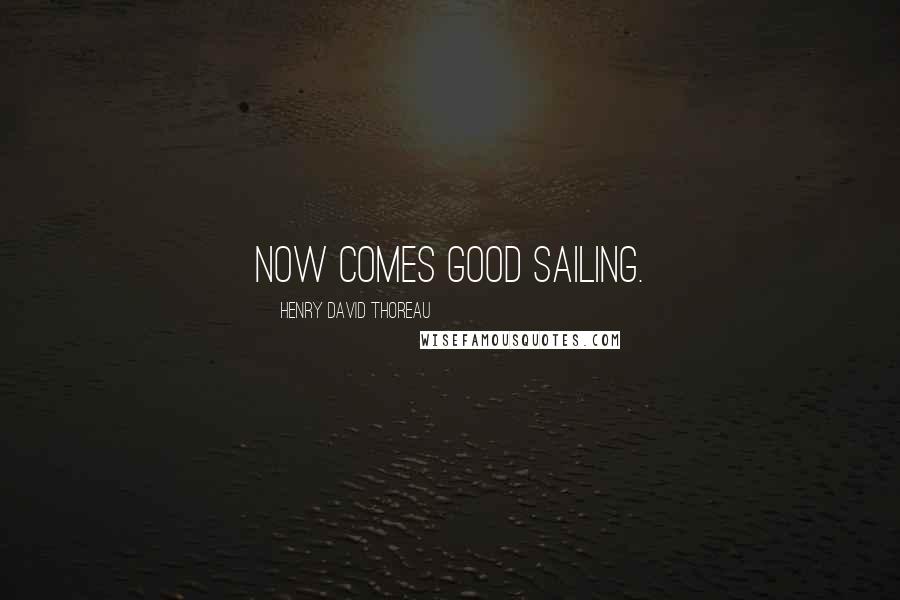 Henry David Thoreau Quotes: Now comes good sailing.