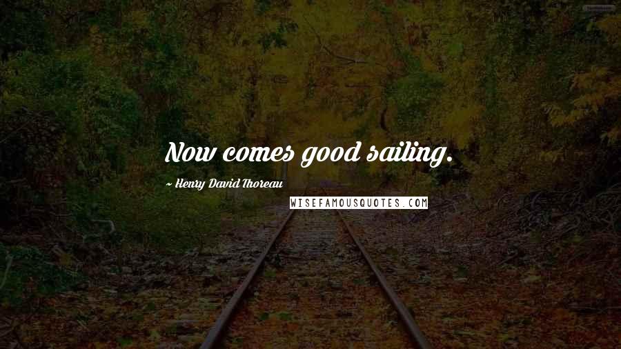 Henry David Thoreau Quotes: Now comes good sailing.