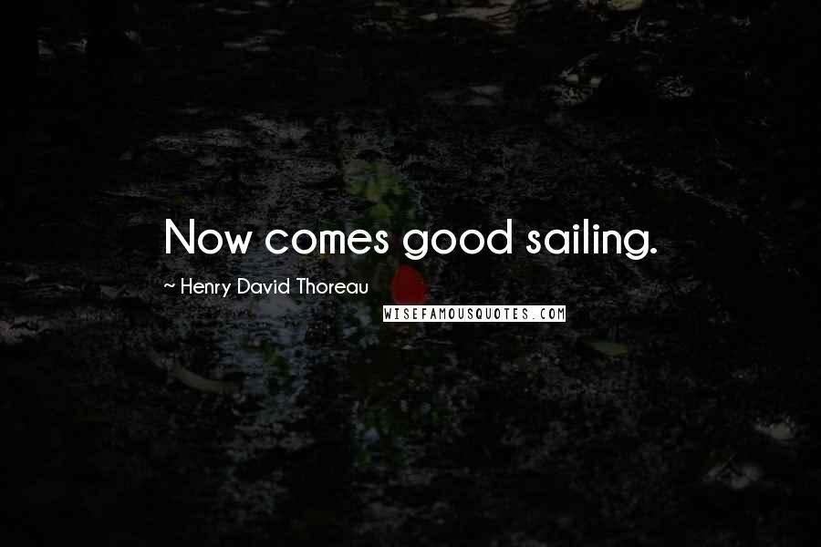Henry David Thoreau Quotes: Now comes good sailing.