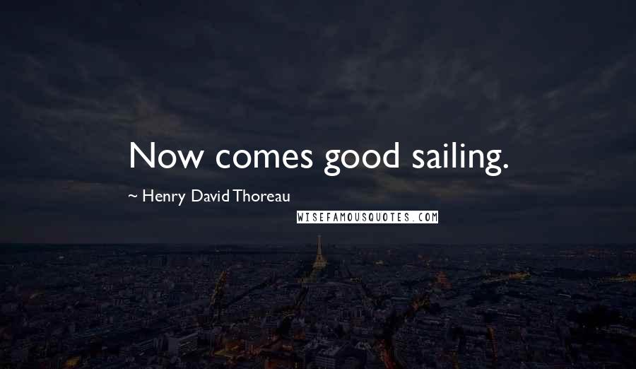 Henry David Thoreau Quotes: Now comes good sailing.