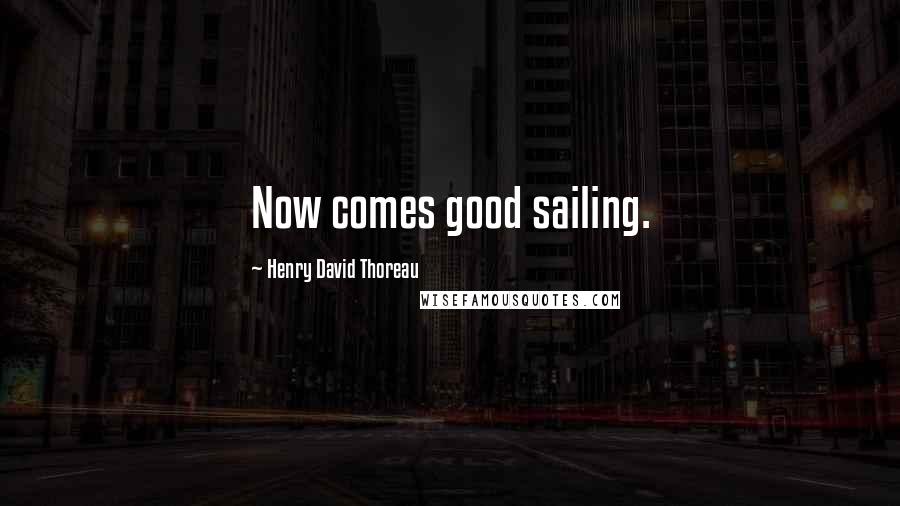 Henry David Thoreau Quotes: Now comes good sailing.