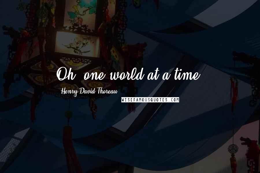Henry David Thoreau Quotes: Oh, one world at a time!