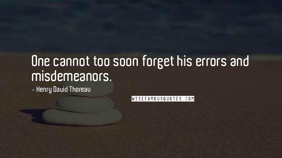 Henry David Thoreau Quotes: One cannot too soon forget his errors and misdemeanors.