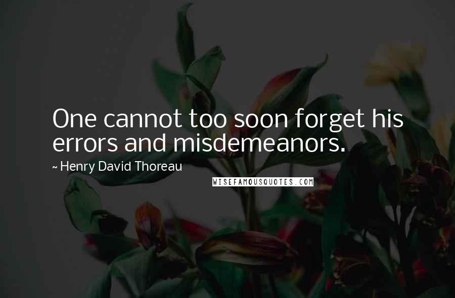 Henry David Thoreau Quotes: One cannot too soon forget his errors and misdemeanors.