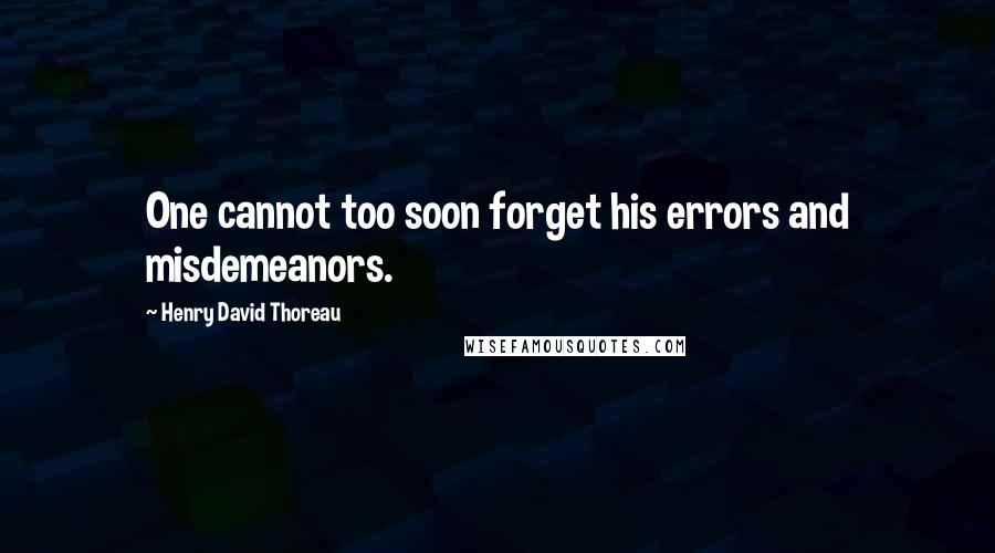 Henry David Thoreau Quotes: One cannot too soon forget his errors and misdemeanors.