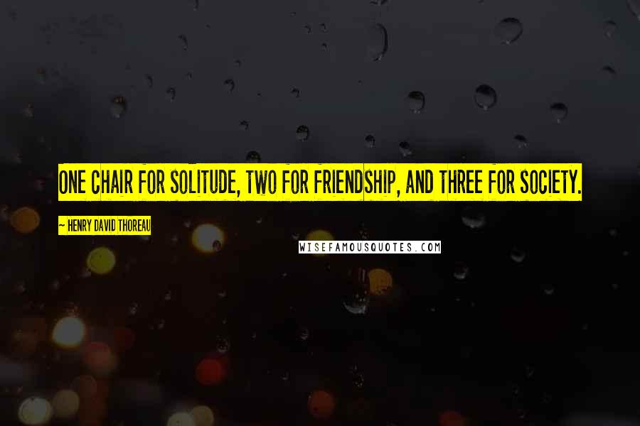 Henry David Thoreau Quotes: One chair for solitude, two for friendship, and three for society.