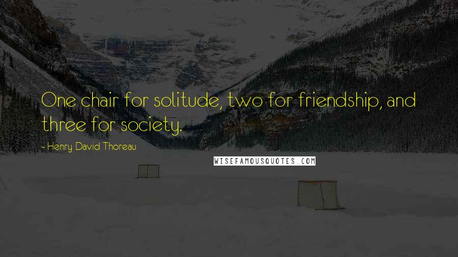 Henry David Thoreau Quotes: One chair for solitude, two for friendship, and three for society.