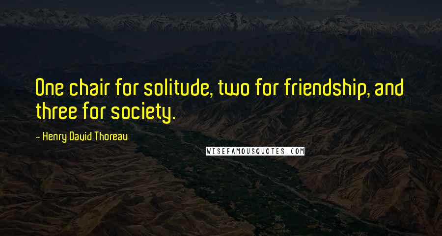 Henry David Thoreau Quotes: One chair for solitude, two for friendship, and three for society.