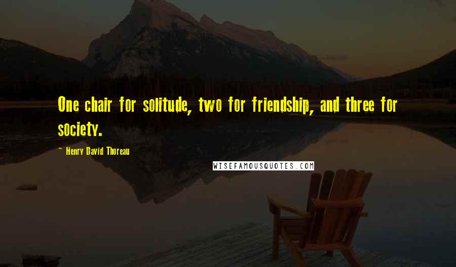 Henry David Thoreau Quotes: One chair for solitude, two for friendship, and three for society.