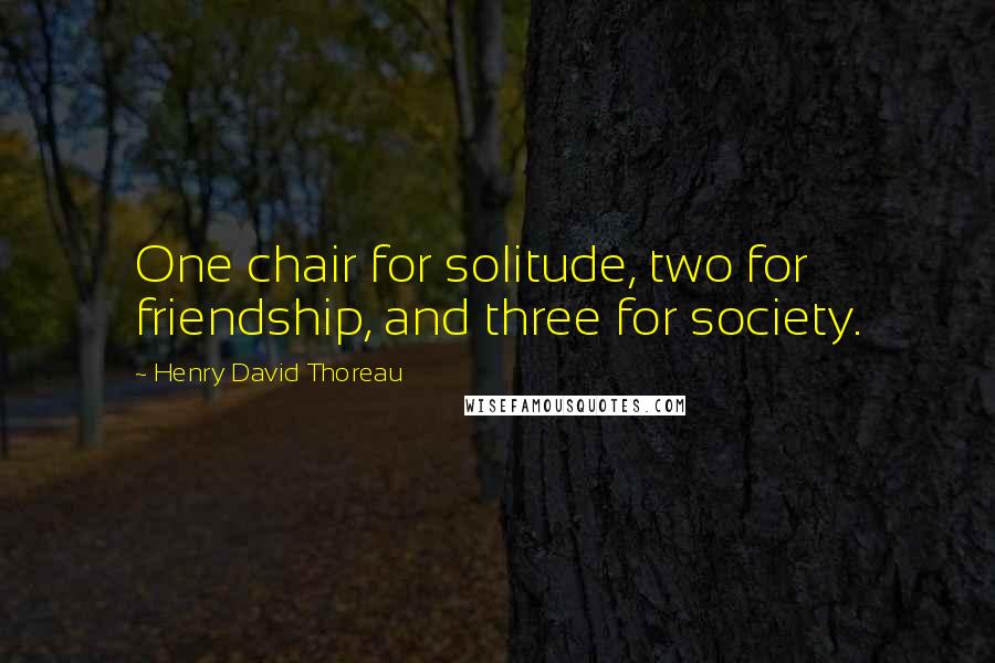 Henry David Thoreau Quotes: One chair for solitude, two for friendship, and three for society.
