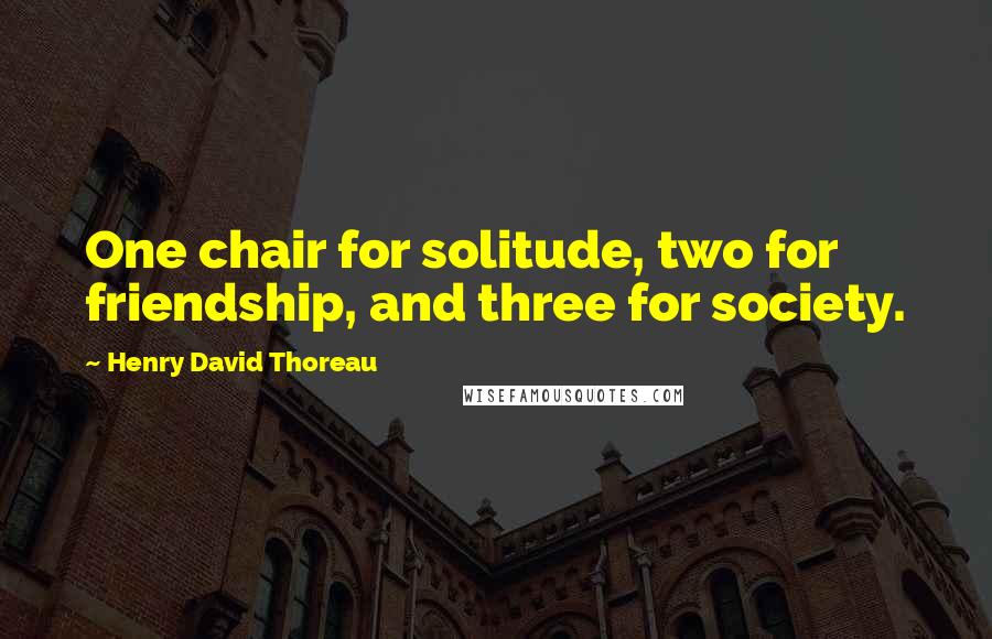 Henry David Thoreau Quotes: One chair for solitude, two for friendship, and three for society.