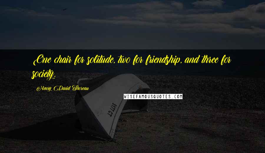 Henry David Thoreau Quotes: One chair for solitude, two for friendship, and three for society.