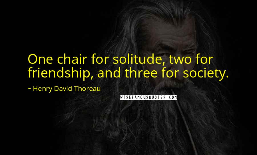 Henry David Thoreau Quotes: One chair for solitude, two for friendship, and three for society.