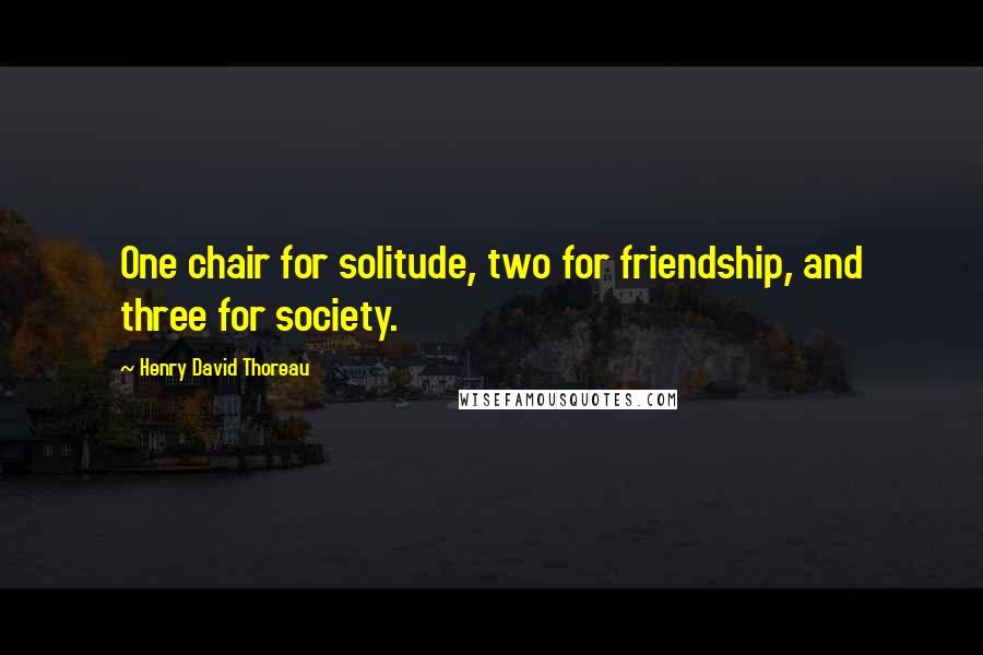 Henry David Thoreau Quotes: One chair for solitude, two for friendship, and three for society.