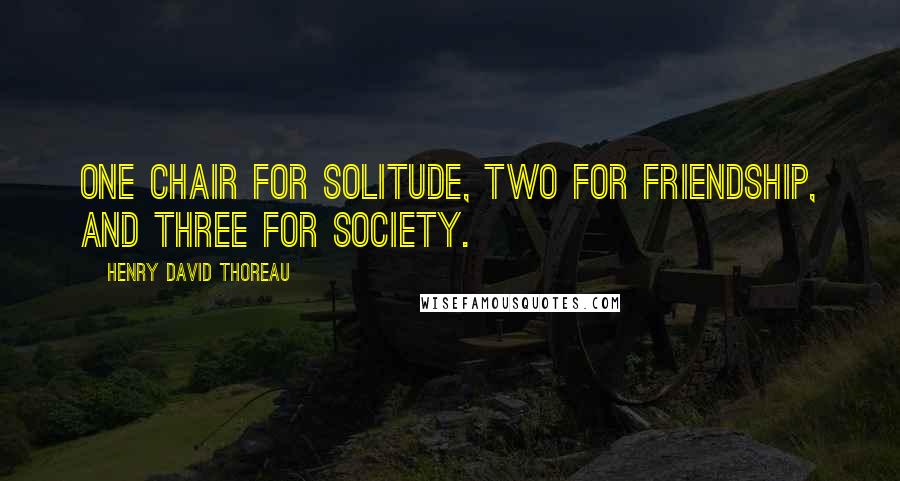Henry David Thoreau Quotes: One chair for solitude, two for friendship, and three for society.