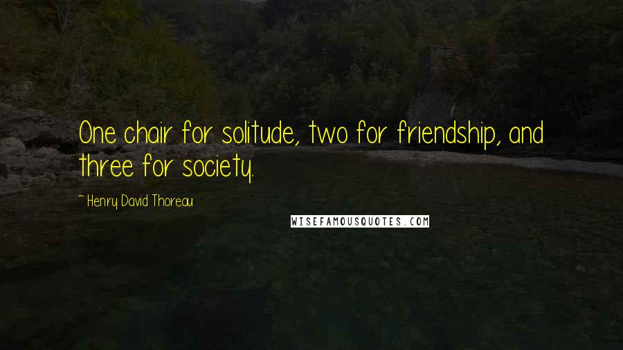 Henry David Thoreau Quotes: One chair for solitude, two for friendship, and three for society.