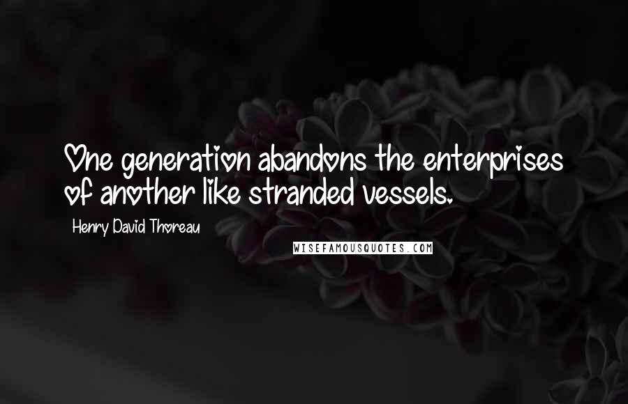 Henry David Thoreau Quotes: One generation abandons the enterprises of another like stranded vessels.