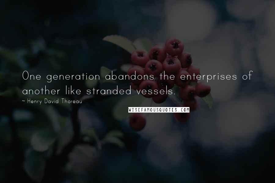 Henry David Thoreau Quotes: One generation abandons the enterprises of another like stranded vessels.