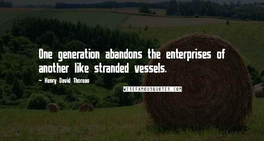 Henry David Thoreau Quotes: One generation abandons the enterprises of another like stranded vessels.