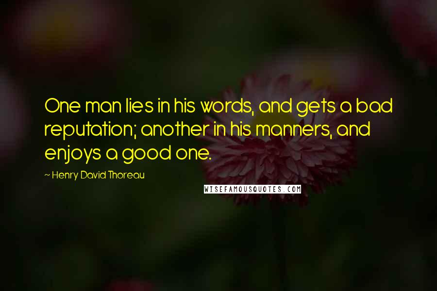 Henry David Thoreau Quotes: One man lies in his words, and gets a bad reputation; another in his manners, and enjoys a good one.