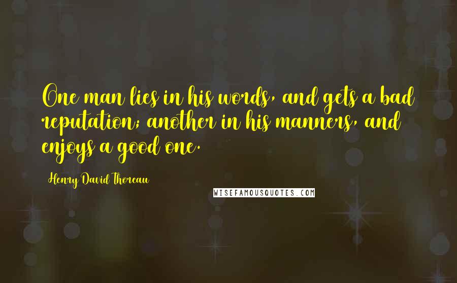 Henry David Thoreau Quotes: One man lies in his words, and gets a bad reputation; another in his manners, and enjoys a good one.