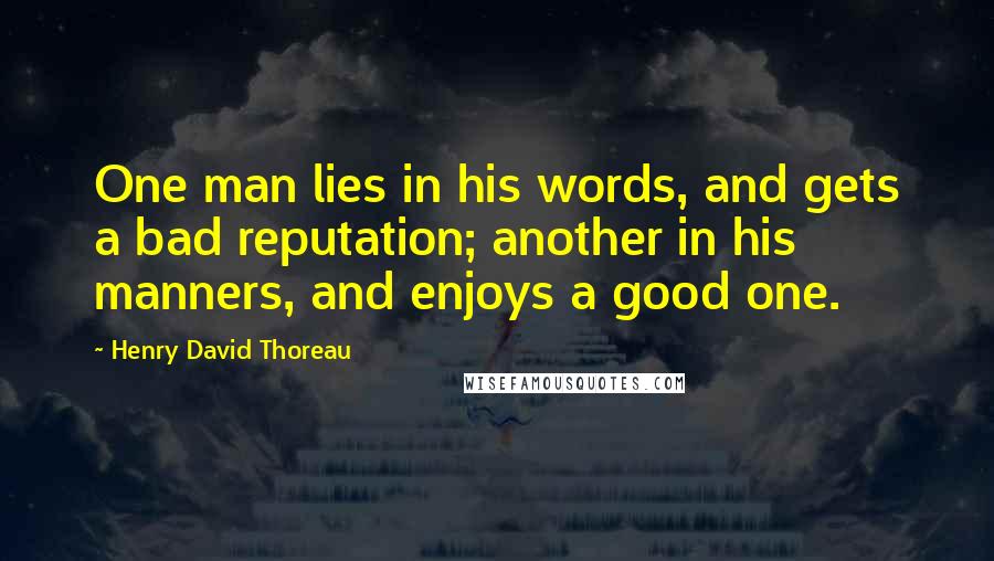 Henry David Thoreau Quotes: One man lies in his words, and gets a bad reputation; another in his manners, and enjoys a good one.