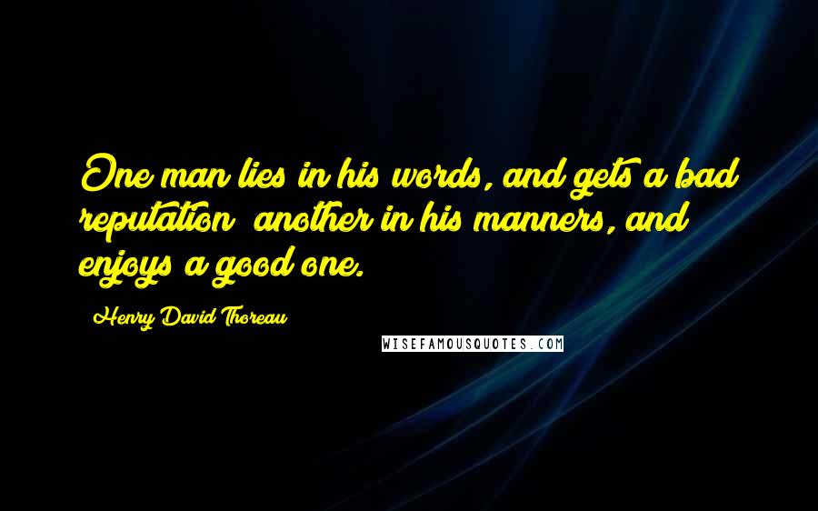 Henry David Thoreau Quotes: One man lies in his words, and gets a bad reputation; another in his manners, and enjoys a good one.