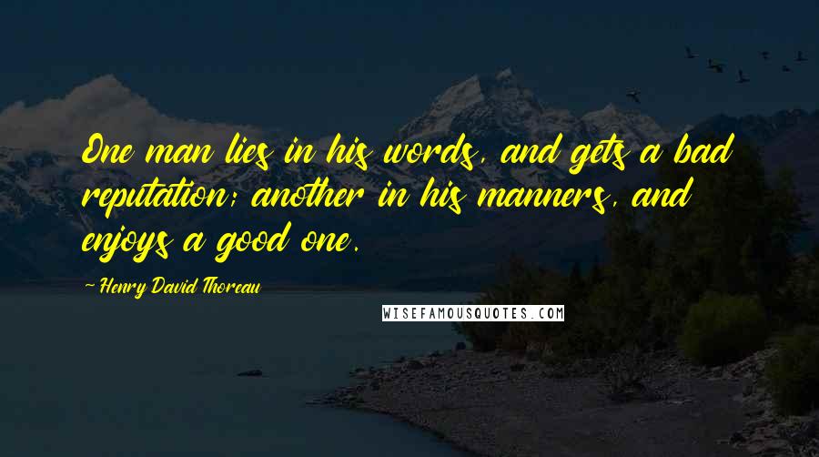 Henry David Thoreau Quotes: One man lies in his words, and gets a bad reputation; another in his manners, and enjoys a good one.