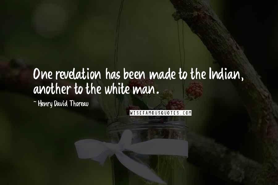 Henry David Thoreau Quotes: One revelation has been made to the Indian, another to the white man.