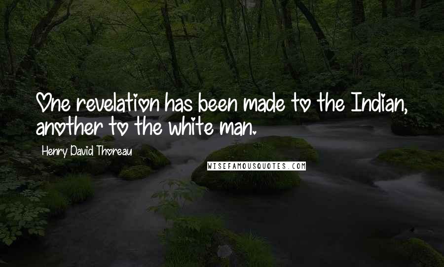 Henry David Thoreau Quotes: One revelation has been made to the Indian, another to the white man.