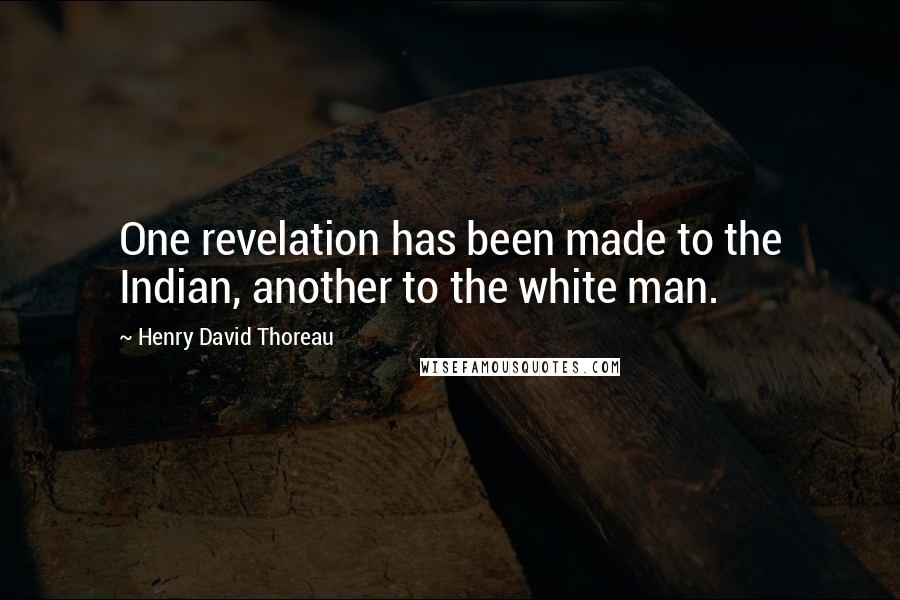 Henry David Thoreau Quotes: One revelation has been made to the Indian, another to the white man.