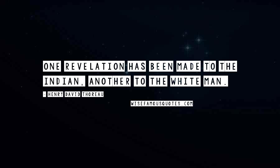 Henry David Thoreau Quotes: One revelation has been made to the Indian, another to the white man.