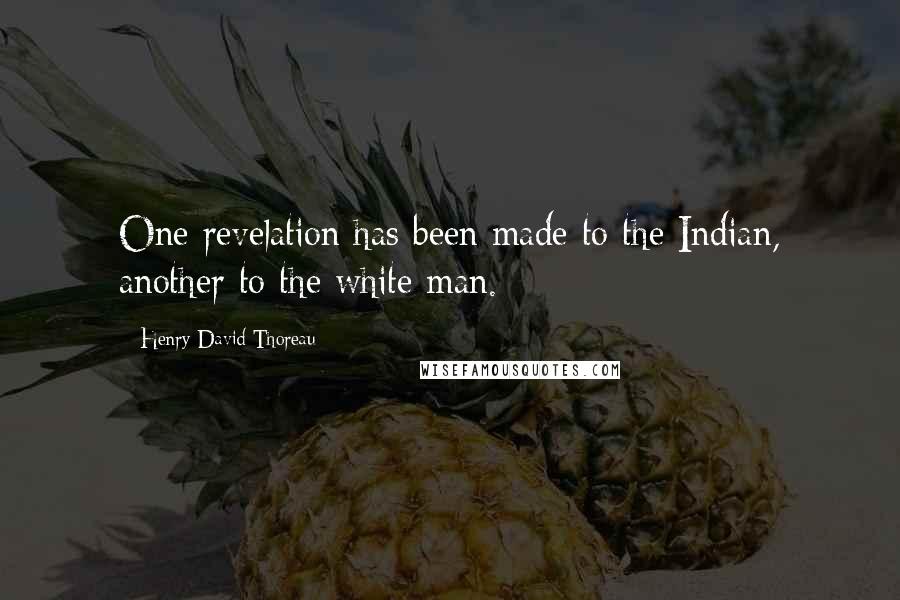 Henry David Thoreau Quotes: One revelation has been made to the Indian, another to the white man.