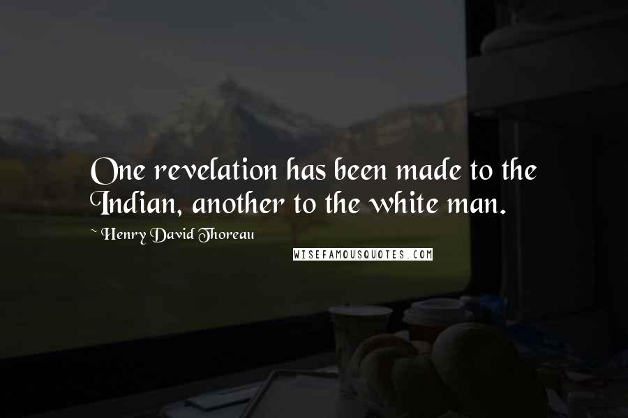 Henry David Thoreau Quotes: One revelation has been made to the Indian, another to the white man.