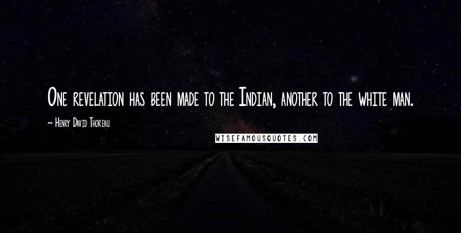 Henry David Thoreau Quotes: One revelation has been made to the Indian, another to the white man.