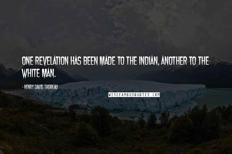 Henry David Thoreau Quotes: One revelation has been made to the Indian, another to the white man.