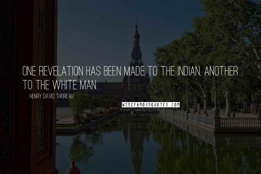 Henry David Thoreau Quotes: One revelation has been made to the Indian, another to the white man.