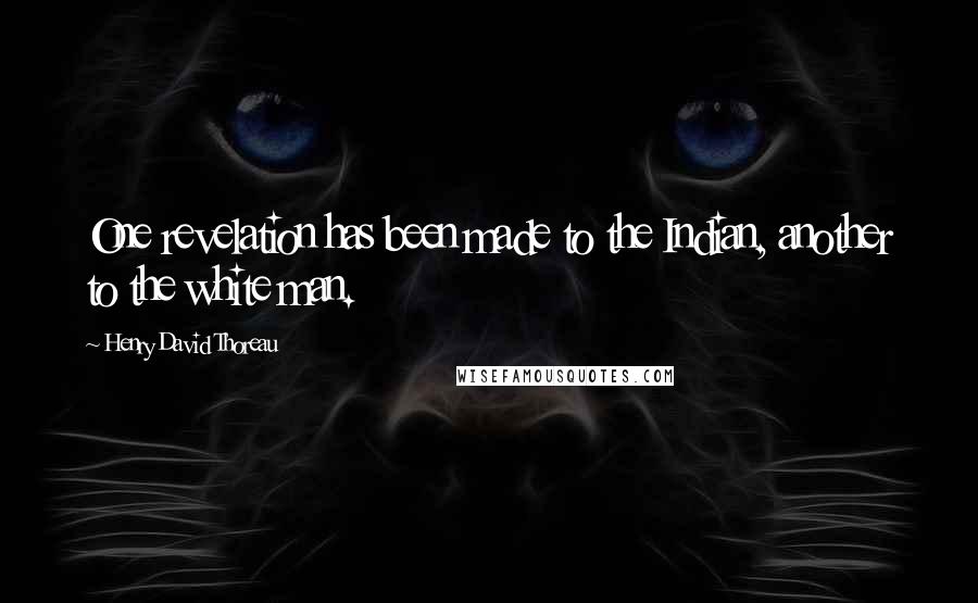 Henry David Thoreau Quotes: One revelation has been made to the Indian, another to the white man.