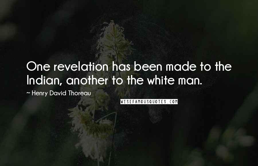 Henry David Thoreau Quotes: One revelation has been made to the Indian, another to the white man.