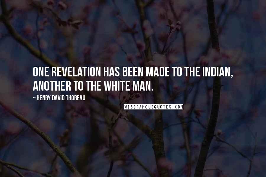 Henry David Thoreau Quotes: One revelation has been made to the Indian, another to the white man.