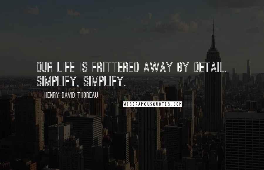 Henry David Thoreau Quotes: Our life is frittered away by detail. Simplify, simplify.