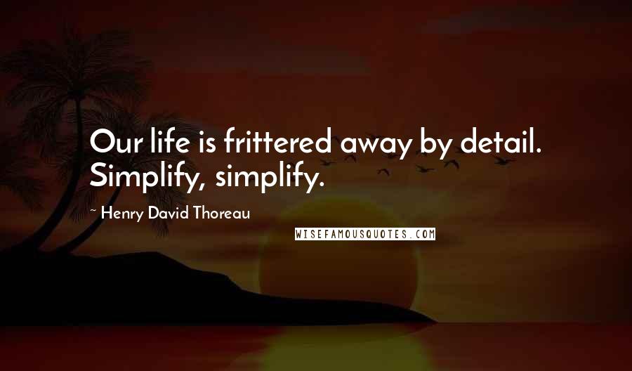 Henry David Thoreau Quotes: Our life is frittered away by detail. Simplify, simplify.