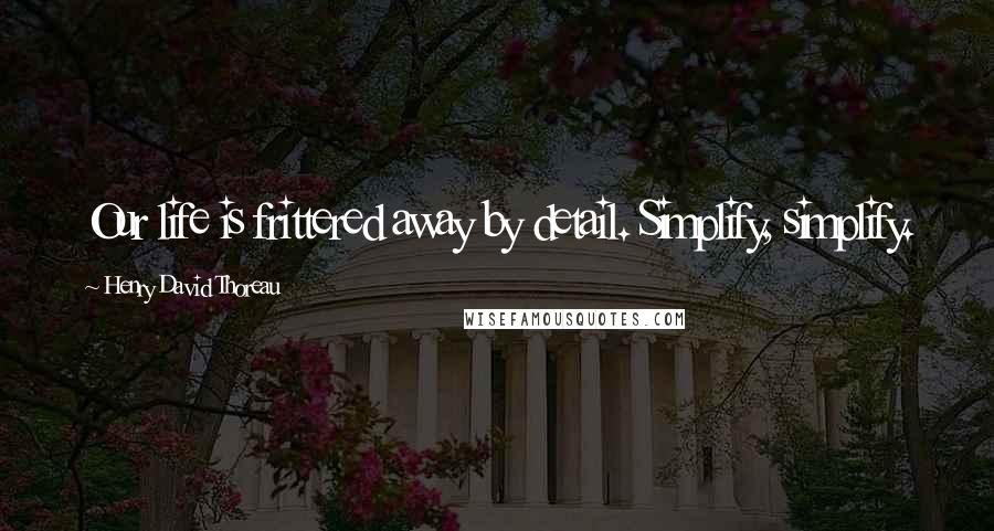 Henry David Thoreau Quotes: Our life is frittered away by detail. Simplify, simplify.