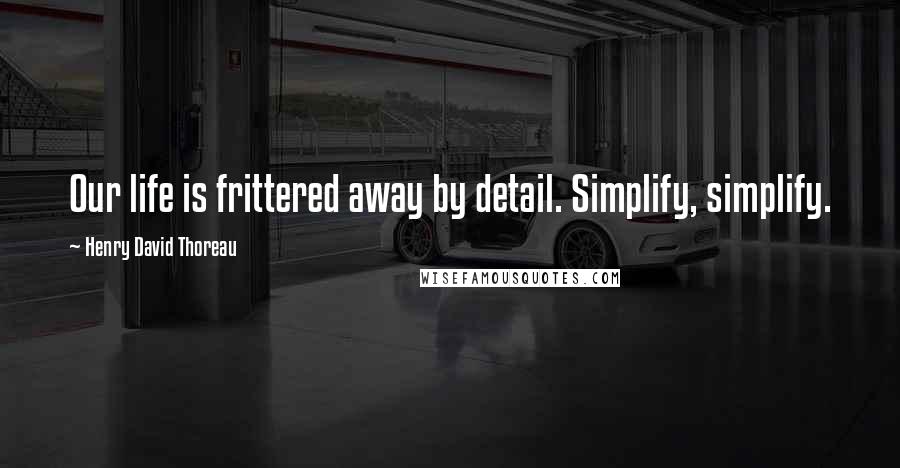 Henry David Thoreau Quotes: Our life is frittered away by detail. Simplify, simplify.