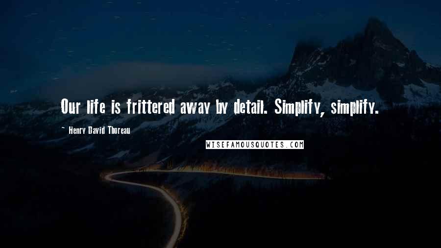 Henry David Thoreau Quotes: Our life is frittered away by detail. Simplify, simplify.