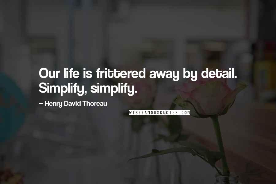 Henry David Thoreau Quotes: Our life is frittered away by detail. Simplify, simplify.