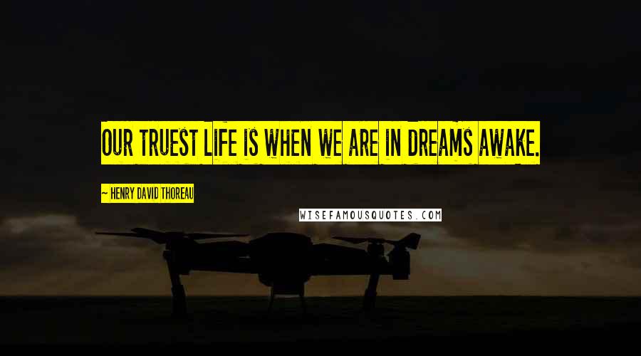 Henry David Thoreau Quotes: Our truest life is when we are in dreams awake.