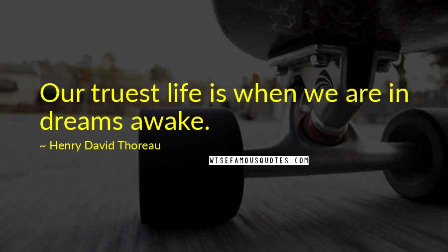 Henry David Thoreau Quotes: Our truest life is when we are in dreams awake.