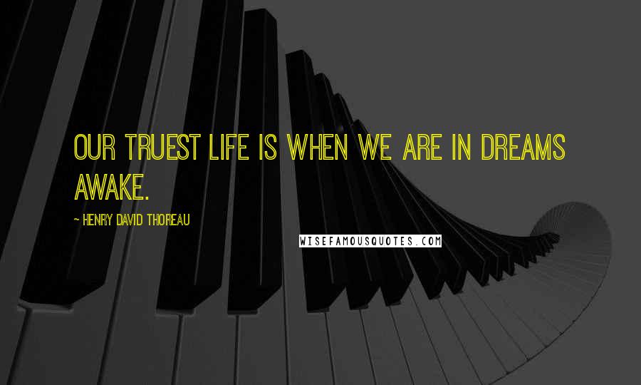 Henry David Thoreau Quotes: Our truest life is when we are in dreams awake.