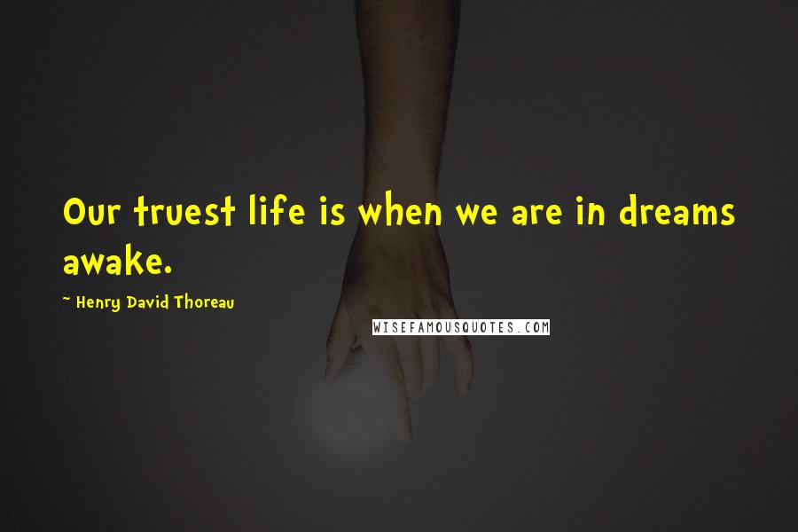 Henry David Thoreau Quotes: Our truest life is when we are in dreams awake.